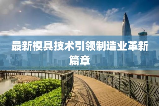 最新模具技術(shù)引領(lǐng)制造業(yè)革新篇章