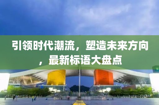 引領時代潮流，塑造未來方向，最新標語大盤點