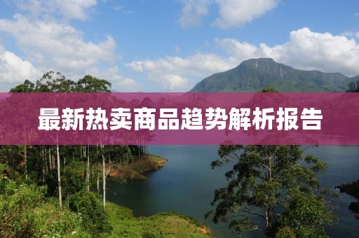 最新熱賣商品趨勢解析報(bào)告