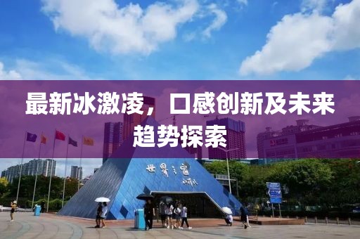 最新冰激凌，口感創(chuàng)新及未來趨勢探索