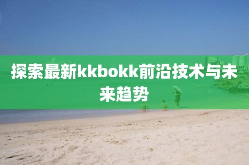 探索最新kkbokk前沿技術(shù)與未來趨勢