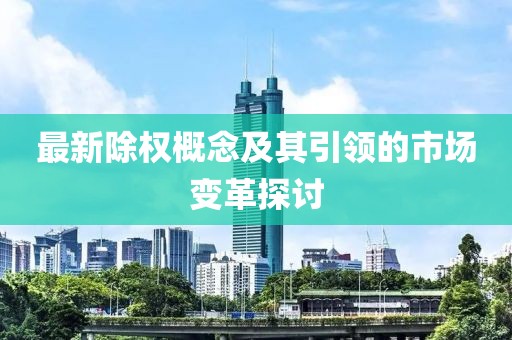 最新除權概念及其引領的市場變革探討