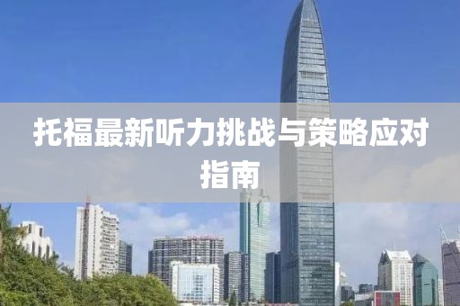 托福最新聽力挑戰(zhàn)與策略應(yīng)對指南