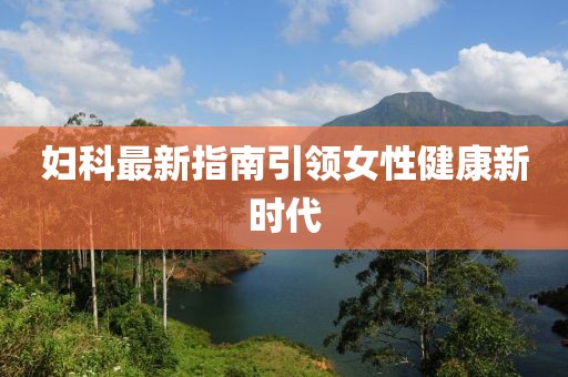 婦科最新指南引領(lǐng)女性健康新時代