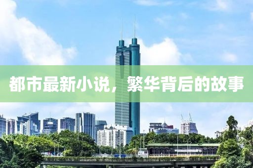 都市最新小說(shuō)，繁華背后的故事