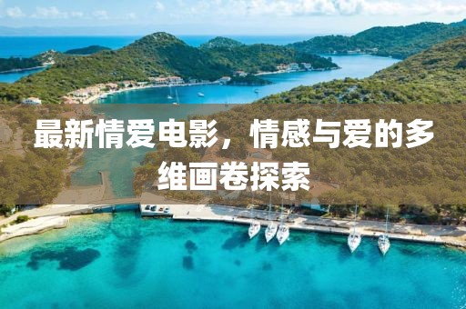 最新情愛電影，情感與愛的多維畫卷探索
