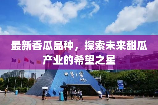最新香瓜品種，探索未來甜瓜產(chǎn)業(yè)的希望之星