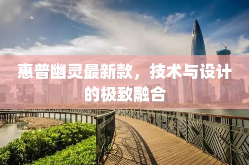 惠普幽靈最新款，技術(shù)與設(shè)計的極致融合