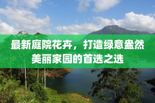 最新庭院花卉，打造綠意盎然美麗家園的首選之選