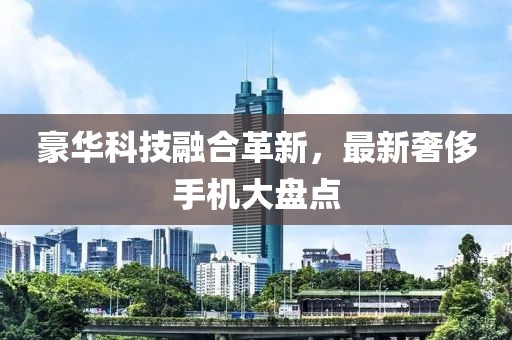 豪華科技融合革新，最新奢侈手機(jī)大盤點(diǎn)