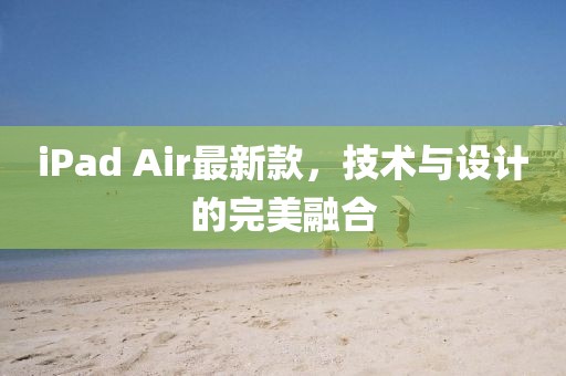 iPad Air最新款，技術(shù)與設(shè)計(jì)的完美融合
