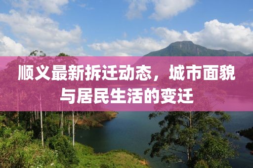 順義最新拆遷動態(tài)，城市面貌與居民生活的變遷