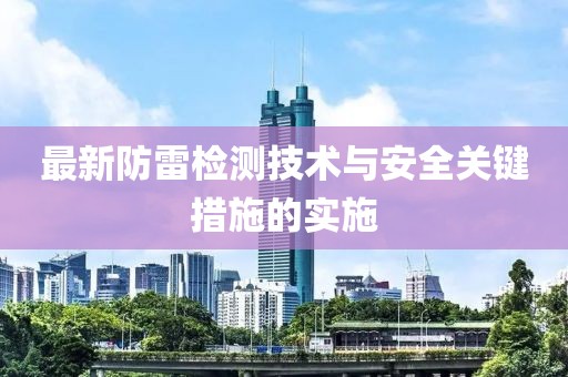 最新防雷檢測(cè)技術(shù)與安全關(guān)鍵措施的實(shí)施
