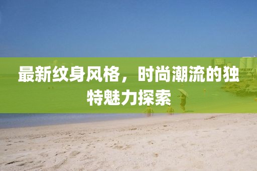 最新紋身風格，時尚潮流的獨特魅力探索
