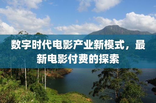 數(shù)字時代電影產(chǎn)業(yè)新模式，最新電影付費的探索