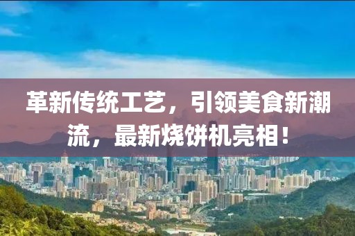 革新傳統(tǒng)工藝，引領(lǐng)美食新潮流，最新燒餅機(jī)亮相！