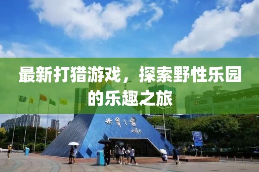 最新打獵游戲，探索野性樂園的樂趣之旅