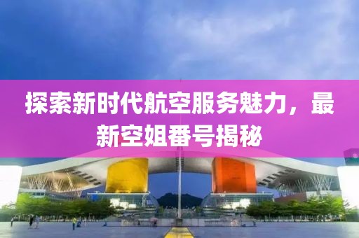 探索新時(shí)代航空服務(wù)魅力，最新空姐番號(hào)揭秘