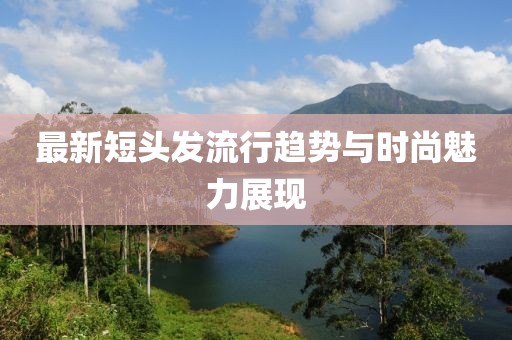 最新短頭發(fā)流行趨勢與時尚魅力展現(xiàn)