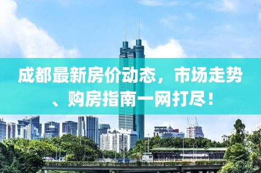 成都最新房?jī)r(jià)動(dòng)態(tài)，市場(chǎng)走勢(shì)、購(gòu)房指南一網(wǎng)打盡！
