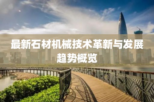 最新石材機(jī)械技術(shù)革新與發(fā)展趨勢概覽