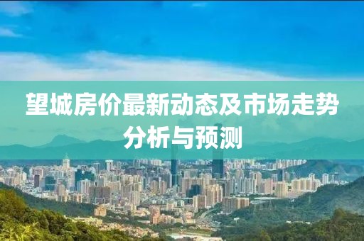 望城房價最新動態(tài)及市場走勢分析與預測