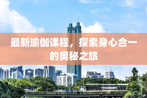 最新瑜伽課程，探索身心合一的奧秘之旅