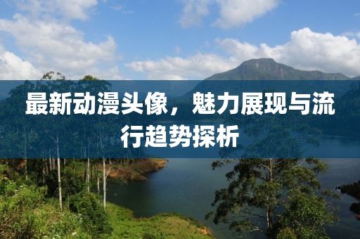 最新動漫頭像，魅力展現(xiàn)與流行趨勢探析