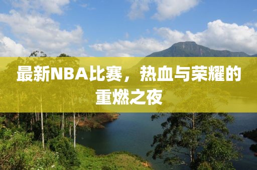 最新NBA比賽，熱血與榮耀的重燃之夜