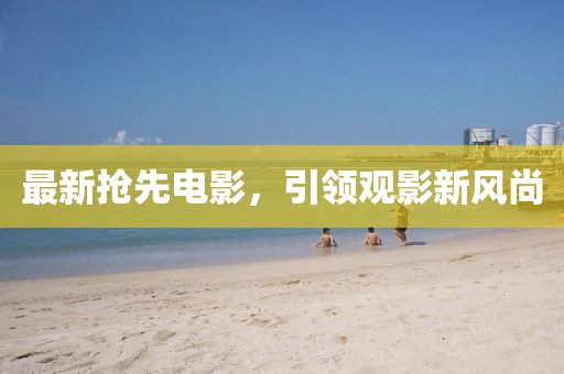 最新?lián)屜入娪?，引領(lǐng)觀影新風尚