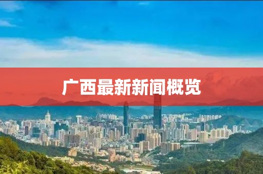 廣西最新新聞概覽