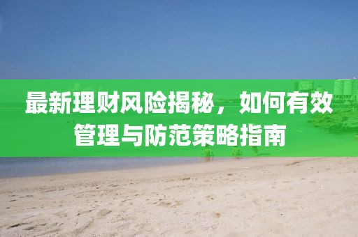 最新理財風(fēng)險揭秘，如何有效管理與防范策略指南