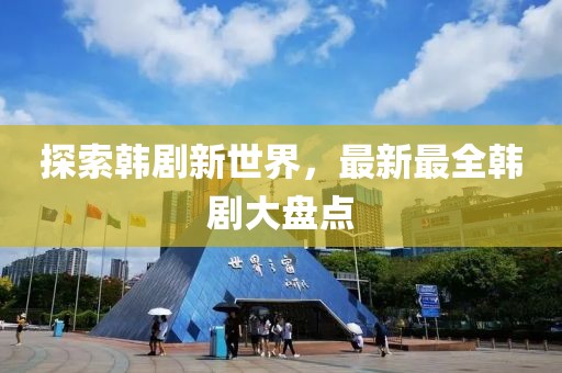 探索韓劇新世界，最新最全韓劇大盤點