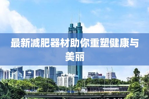 最新減肥器材助你重塑健康與美麗