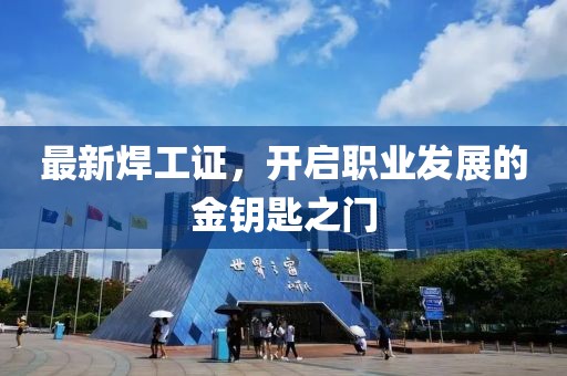 最新焊工證，開啟職業(yè)發(fā)展的金鑰匙之門
