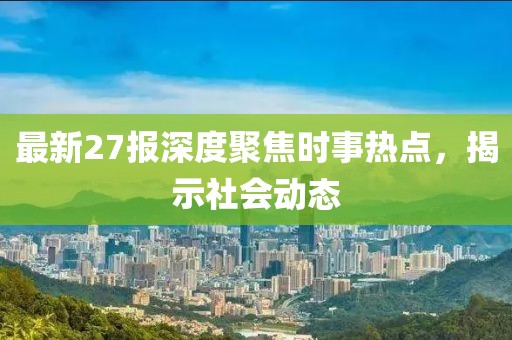 最新27報(bào)深度聚焦時(shí)事熱點(diǎn)，揭示社會動態(tài)
