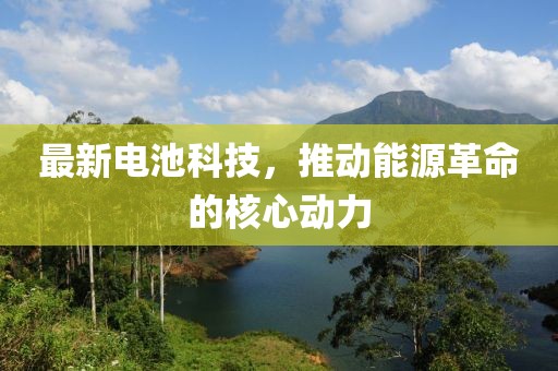 最新電池科技，推動能源革命的核心動力