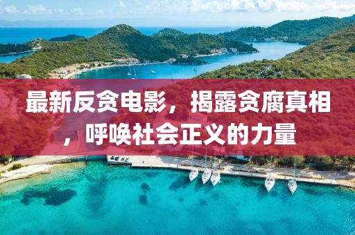 最新反貪電影，揭露貪腐真相，呼喚社會(huì)正義的力量