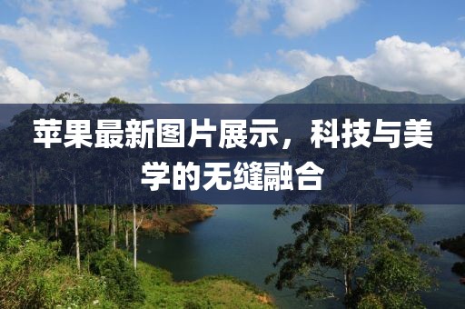 蘋果最新圖片展示，科技與美學的無縫融合
