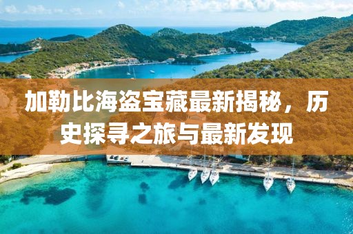 加勒比海盜寶藏最新揭秘，歷史探尋之旅與最新發(fā)現(xiàn)