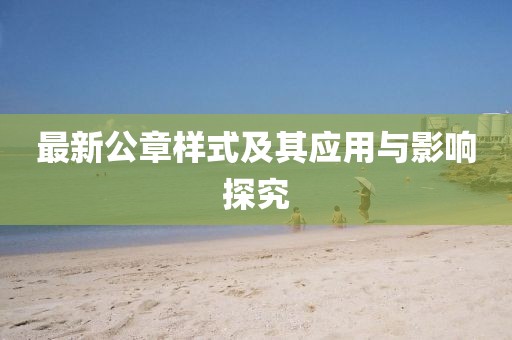 最新公章樣式及其應(yīng)用與影響探究