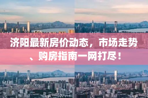 濟陽最新房價動態(tài)，市場走勢、購房指南一網(wǎng)打盡！
