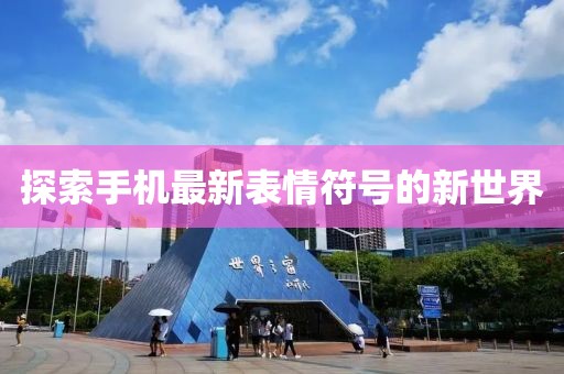 探索手機(jī)最新表情符號(hào)的新世界