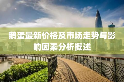 鵝蛋最新價(jià)格及市場(chǎng)走勢(shì)與影響因素分析概述