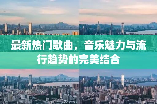 最新熱門(mén)歌曲，音樂(lè)魅力與流行趨勢(shì)的完美結(jié)合