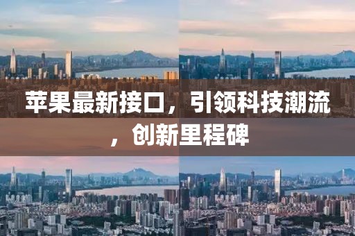 蘋果最新接口，引領(lǐng)科技潮流，創(chuàng)新里程碑