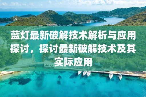 藍(lán)燈最新破解技術(shù)解析與應(yīng)用探討，探討最新破解技術(shù)及其實際應(yīng)用