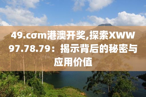 49.cσm港澳開獎(jiǎng),探索XWW97.78.79：揭示背后的秘密與應(yīng)用價(jià)值