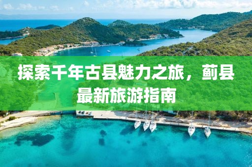 探索千年古縣魅力之旅，薊縣最新旅游指南