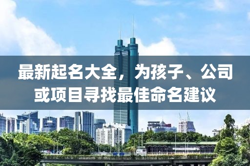 最新起名大全，為孩子、公司或項目尋找最佳命名建議